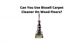 Can You Use Bissell Carpet Cleaner On Wood Floors?