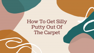 How To Get Silly Putty Out Of The Carpet